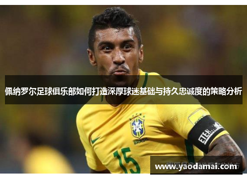佩纳罗尔足球俱乐部如何打造深厚球迷基础与持久忠诚度的策略分析 佩纳罗尔足球俱乐部如何打造深厚球迷基础与持久忠诚度的策略分析