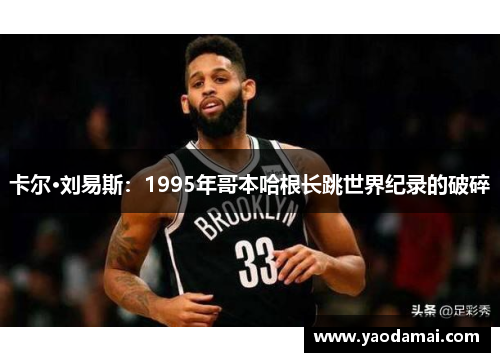 卡尔·刘易斯:1995年哥本哈根长跳世界纪录的破碎 卡尔·刘易斯:1995年哥本哈根长跳世界纪录的破碎