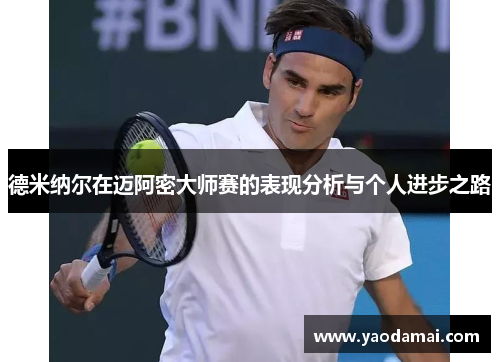 德米纳尔在迈阿密大师赛的表现分析与个人进步之路