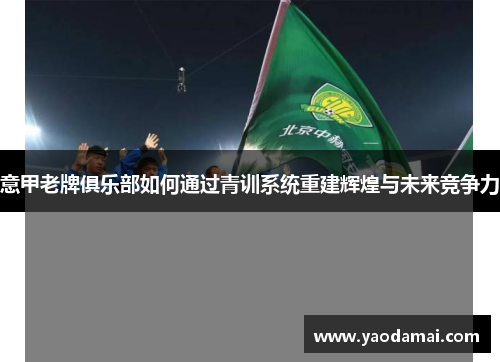 意甲老牌俱乐部如何通过青训系统重建辉煌与未来竞争力