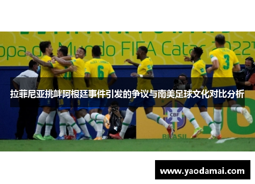 拉菲尼亚挑衅阿根廷事件引发的争议与南美足球文化对比分析