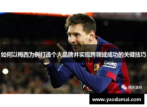 如何以梅西为例打造个人品牌并实现跨领域成功的关键技巧
