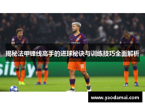 揭秘法甲锋线高手的进球秘诀与训练技巧全面解析