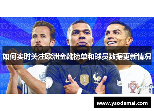 如何实时关注欧洲金靴榜单和球员数据更新情况