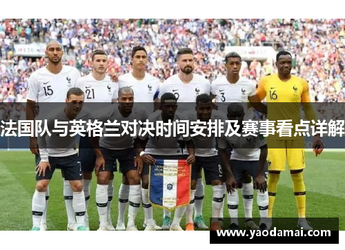 法国队与英格兰对决时间安排及赛事看点详解 法国队与英格兰对决时间安排及赛事看点详解
