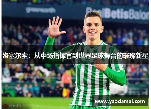 洛塞尔索：从中场指挥官到世界足球舞台的璀璨新星