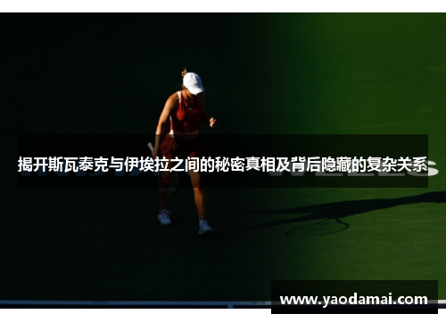 揭开斯瓦泰克与伊埃拉之间的秘密真相及背后隐藏的复杂关系