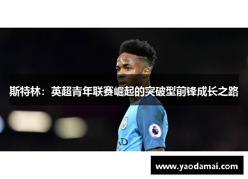 斯特林：英超青年联赛崛起的突破型前锋成长之路
